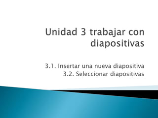 3.1. Insertar una nueva diapositiva
3.2. Seleccionar diapositivas
 