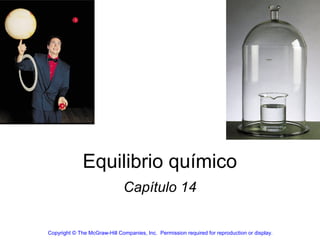 Equilibrio químico
                              Capítulo 14


Copyright © The McGraw-Hill Companies, Inc. Permission required for reproduction or display.
 