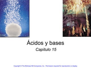 Ácidos y bases
                               Capítulo 15


Copyright © The McGraw-Hill Companies, Inc. Permission required for reproduction or display.
 