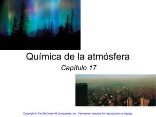 Química de la atmósfera
                               Capítulo 17




Copyright © The McGraw-Hill Companies, Inc. Permission required for reproduction or display.
 