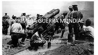 PRIMERA GUERRA MUNDIAL
Integrates:
Joseth Acosta
 
