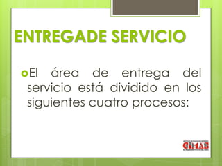 ENTREGADE SERVICIO

El  área de entrega del
 servicio está dividido en los
 siguientes cuatro procesos:
 