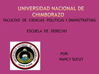            UNIVERSIDAD NACIONAL DE                     chimborazo                  FACULTAD  DE  CIENCIAS  POLITICAS Y DMINISTRATIVAS                      ESCUELA  DE  DERECHO            POR:          NANCY SUCUY 