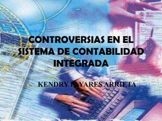 CONTROVERSIAS EN EL
SISTEMA DE CONTABILIDAD
       INTEGRADA

   KENDRY PAYARES ARRIETA
 