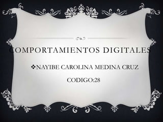 COMPORTAMIENTOS DIGITALES

   NAYIBE CAROLINA MEDINA CRUZ

            CODIGO:28
 