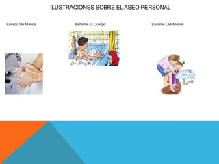 ILUSTRACIONES SOBRE EL ASEO PERSONAL
Lavado De Manos Bañarse El Cuerpo Lavarse Las Manos
 