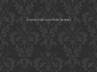 2.3 ESTILOS DE GESTIÓN DE TRABAJO
 