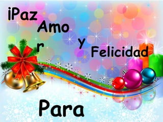 ¡Paz 
Amo 
r y 
Felicidad 
Para 
 