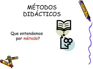 MÉTODOS
DIDÁCTICOS
Que entendemos
por mètodo?
 