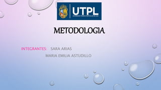 METODOLOGIA
INTEGRANTES: SARA ARIAS
MARIA EMILIA ASTUDILLO
 