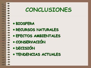 CONCLUSIONES
•BIOSFERABIOSFERA
•RECURSOS NATURALESRECURSOS NATURALES
•EFECTOS AMBIENTALESEFECTOS AMBIENTALES
•CONSERVACIÓNCONSERVACIÓN
•DECISIÓNDECISIÓN
•TENDENCIAS ACTUALESTENDENCIAS ACTUALES
 