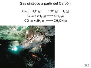 Gas sintético a partir del Carbón

 C (s) + H2O (g)       CO (g) + H2 (g)
     C (s) + 2H2 (g)      CH4 (g)
   CO (g) + 2H2 (g)       CH3OH (l)




                                         21.3
 