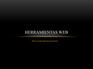 HERRAMIENTAS WEB
  Para el aprendizaje personal
 