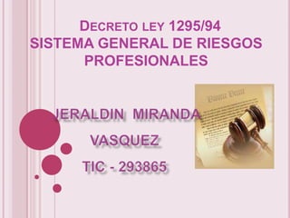 DECRETO LEY 1295/94
SISTEMA GENERAL DE RIESGOS
      PROFESIONALES
 