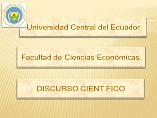 Universidad Central del Ecuador Facultad de Ciencias Económicas. DISCURSO CIENTIFICO 