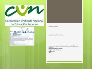 Términos icoterm
Sergio Nicolás Rincón Ariza
Corporación Nacional Unificada Nacional De Educación
Superior
Negocios internacionales
Negocios electronicos
Bogotá D.C.
2016
 