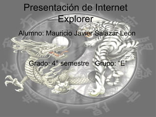 Presentación de Internet Explorer Alumno: Mauricio Javier Salazar León  Grado: 4° semestre  Grupo: “E” 