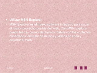 Utilizar MSN Explorer MSN Explorer es el nuevo software integrado para sacar el mayor provecho posible del Web. Con MSN Explorer, puede leer su correo electrónico, hablar con los contactos conectados, disfrutar de música y vídeos en línea y explorar el Web.  