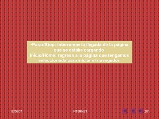 Parar/Stop: interrumpe la llegada de la página que se estaba cargando  Inicio/Home: regresa a la página que tengamos seleccionada para iniciar el navegador   