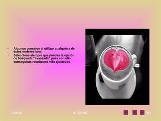 Algunos consejos al utilizar cualquiera de estos motores son: Selecciona siempre que puedas la opción de búsqueda “avanzada” pues con ello conseguirás resultados más ajustados  
