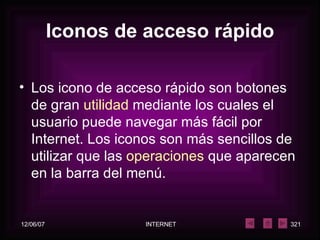 Iconos de acceso rápido Los icono de acceso rápido son botones de gran  utilidad  mediante los cuales el usuario puede navegar más fácil por Internet. Los iconos son más sencillos de utilizar que las  operaciones  que aparecen en la barra del menú.   