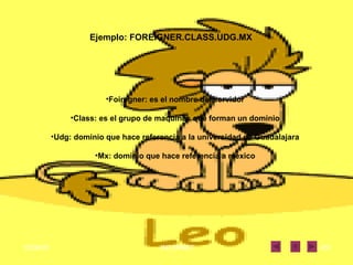 Foiregner: es el nombre del servidor Class: es el grupo de maquinas que forman un dominio Udg: dominio que hace referencia a la universidad de Guadalajara Mx: dominio que hace referencia a mexico Ejemplo: FOREIGNER.CLASS.UDG.MX 