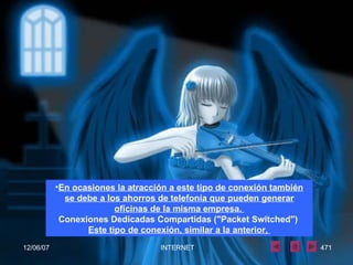 En ocasiones la atracción a este tipo de conexión también se debe a los ahorros de telefonía que pueden generar oficinas de la misma empresa.  Conexiones Dedicadas Compartidas ("Packet Switched")  Este tipo de conexión, similar a la anterior,   