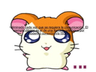 eliminado cada vez que se requiera la comunicación. El ejemplo clásico es el de una llamada telefónica por módem o conexión vía ISDN.   