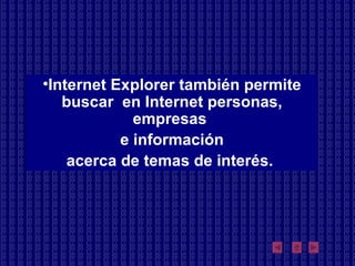 Internet Explorer también permite buscar  en Internet personas, empresas  e información acerca de temas de interés.  