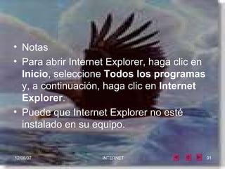 Notas Para abrir Internet Explorer, haga clic en  Inicio , seleccione  Todos los programas  y, a continuación, haga clic en  Internet Explorer .  Puede que Internet Explorer no esté instalado en su equipo.   
