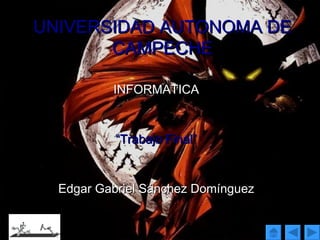 UNIVERSIDAD AUTONOMA DE CAMPECHE INFORMATICA “ Trabajo Final” Edgar Gabriel Sánchez Domínguez Edgar Gabriel Sánchez Domínguez 