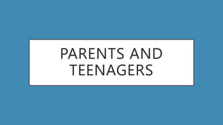 PARENTS AND
TEENAGERS
 