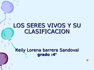 LOS SERES VIVOS Y SU
CLASIFICACION
Keily Lorena barrera Sandoval
grado :4°
 