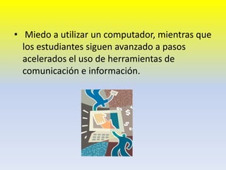 Miedo a utilizar un computador, mientras que los estudiantes siguen avanzado a pasos acelerados el uso de herramientas de comunicación e información.
