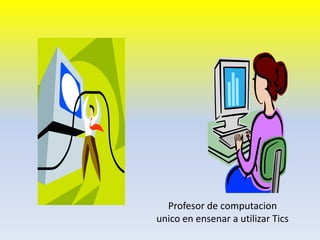 Profesor de computacionunico en ensenar a utilizar Tics