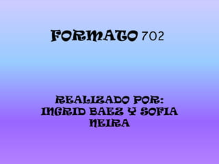 FORMATO702 REALIZADO POR: INGRID BAEZ Y SOFIA NEIRA 
