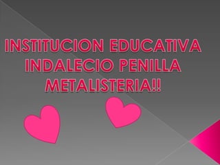 INSTITUCION EDUCATIVA INDALECIO PENILLA METALISTERIA!! 