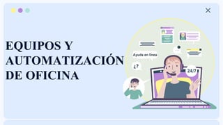 EQUIPOS Y
AUTOMATIZACIÓN
DE OFICINA
Ayuda en línea
 