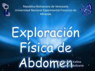 Republica Bolivariana de Venezuela
Universidad Nacional Experimental Francisco de
Miranda
Exploración
Física de
Abdomen
 