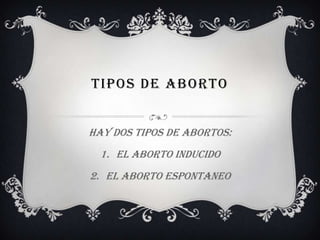 TIPOS DE ABORTO
hay dos tipos de abortos:
1. El aborto inducido
2. El aborto espontaneo
 