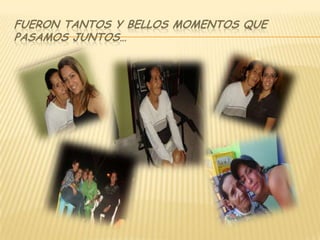 Fueron tantos y bellos momentos que pasamos juntos…