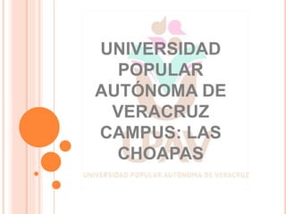 UNIVERSIDAD
POPULAR
AUTÓNOMA DE
VERACRUZ
CAMPUS: LAS
CHOAPAS
 