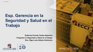 Esp. Gerencia en la
Seguridad y Salud en el
Trabajo
Gutierrez Poveda Yaritza Alejandra
Programa en Seguridad y Salud en el trabajo
Doc. Olga Lucia Aldana Zambrano
 
