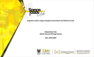 programa madre canguro Hospital Universitario San Rafael de Tunja
PRESENTADO POR:
Marlín Vanessa Buitrago Gomez
CÓD. 202312482
 