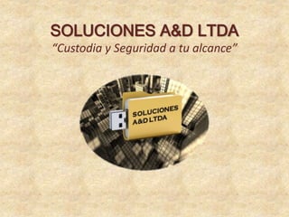 SOLUCIONES A&D LTDA
“Custodia y Seguridad a tu alcance”
 