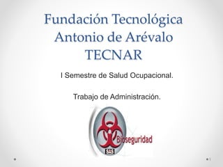 Fundación Tecnológica
Antonio de Arévalo
TECNAR
I Semestre de Salud Ocupacional.
Trabajo de Administración.
1
 