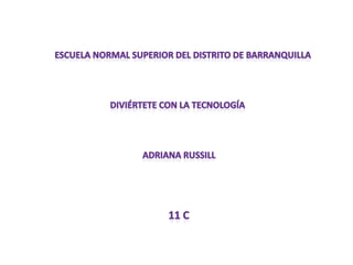 Escuela normal superior del distrito de barranquilla Diviértete con la tecnología Adriana russill 11 c 
