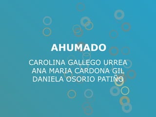 AHUMADO CAROLINA GALLEGO URREA ANA MARIA CARDONA GIL DANIELA OSORIO PATIÑO 