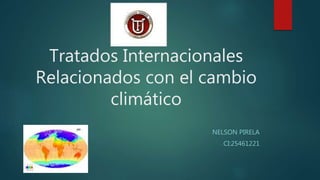 Tratados Internacionales
Relacionados con el cambio
climático
NELSON PIRELA
CI:25461221
 