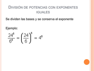 DIVISIÓN DE POTENCIAS CON EXPONENTES
                     IGUALES

Se dividen las bases y se conserva el exponente

Ejemplo:
 